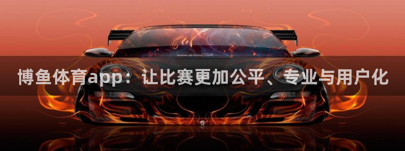 博鱼体育app：让比赛更加公平、专业与用户化