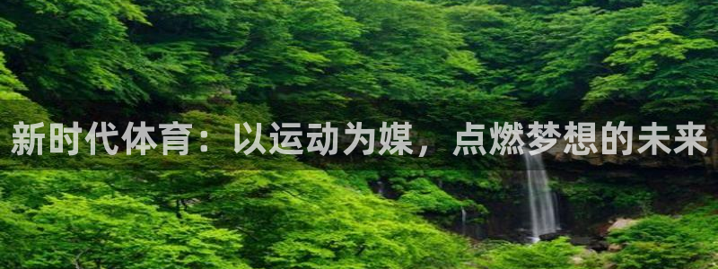 新时代体育：以运动为媒，点燃梦想的未来