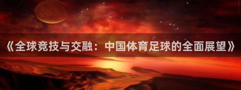 乐球直播在线直播观看：《全球竞技与交融：中国体育足球的全面展望》