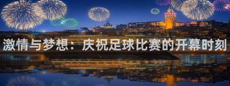 乐球tv直播app下载：激情与梦想：庆祝足球比赛的开幕时刻
