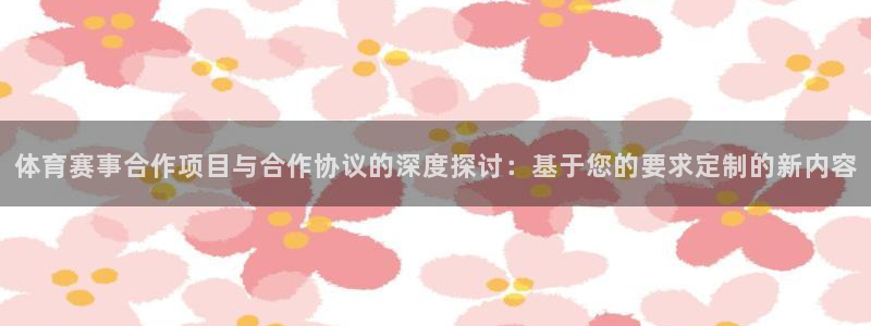 乐球直播leqiutv：体育赛事合作项目与合作协议的深度探讨：基于您的要求定制的新内容