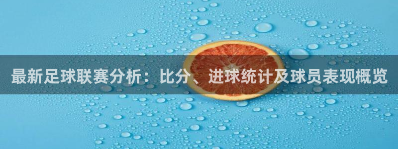 乐球直播全球赛事：最新足球联赛分析：比分、进球统计及球员表现概览