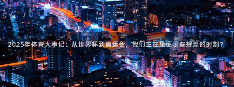 乐球直播免费版：2025年体育大事记：从世界杯到奥运会，我们正在见证哪些辉煌的时刻？