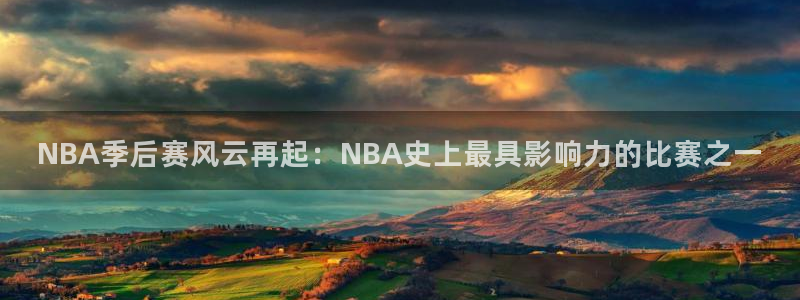 jrs乐球吧低调看直播nba：NBA季后赛风云再起：NBA史上最具影响力的比赛之一