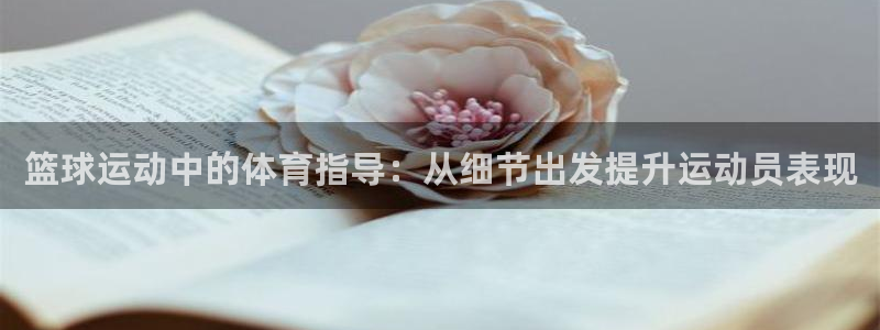 nba乐球体育：篮球运动中的体育指导：从细节出发提升运动员表现