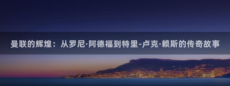 乐球直播免费看：曼联的辉煌：从罗尼·阿德福到特里-卢克·赖斯的传奇故事
